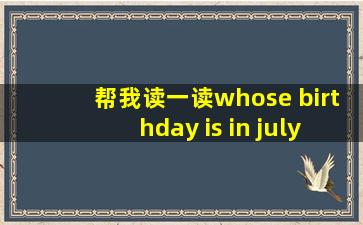 帮我读一读whose birthday is in july